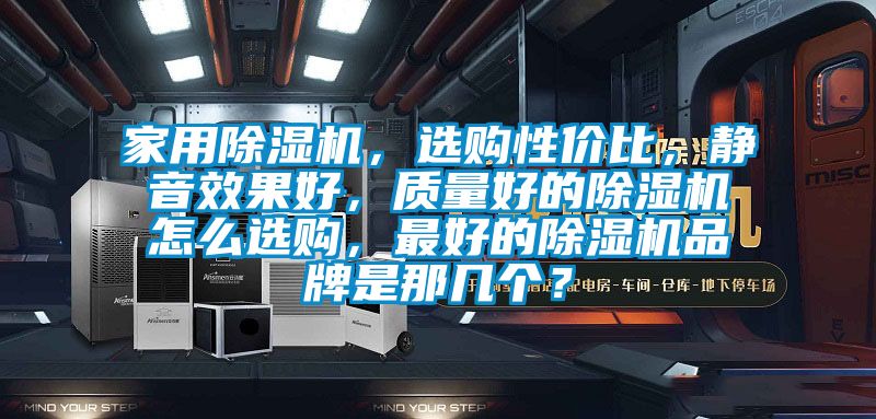 家用除湿机，选购性价比，静音效果好，质量好的除湿机怎么选购，最好的除湿机品牌是那几个？