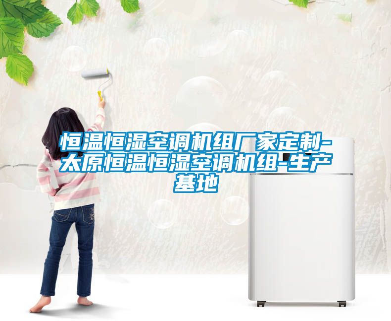 恒温恒湿空调机组厂家定制-太原恒温恒湿空调机组-生产基地