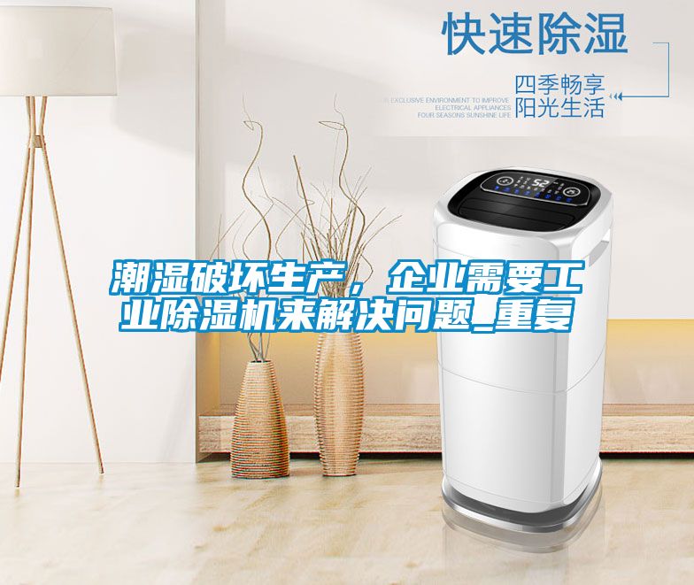 潮湿破坏生产，企业需要工业除湿机来解决问题_重复