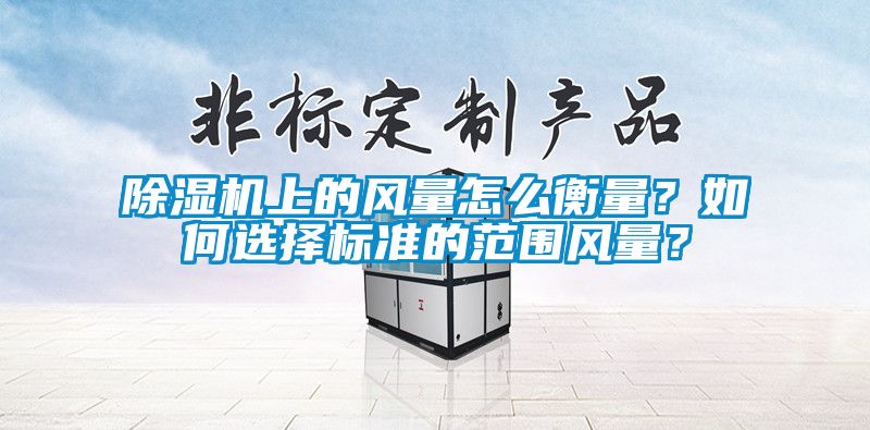 除湿机上的风量怎么衡量？如何选择标准的范围风量？