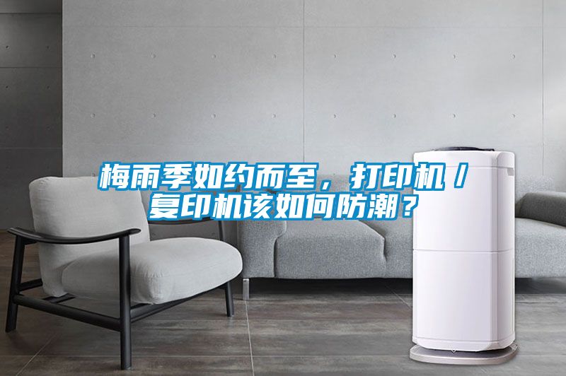 梅雨季如约而至，打印机／复印机该如何防潮？