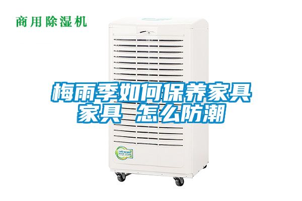 梅雨季如何保养家具家具 怎么防潮