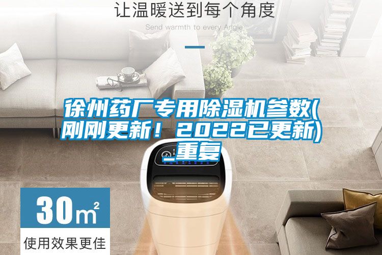 徐州药厂专用除湿机参数(刚刚更新！2022已更新)_重复