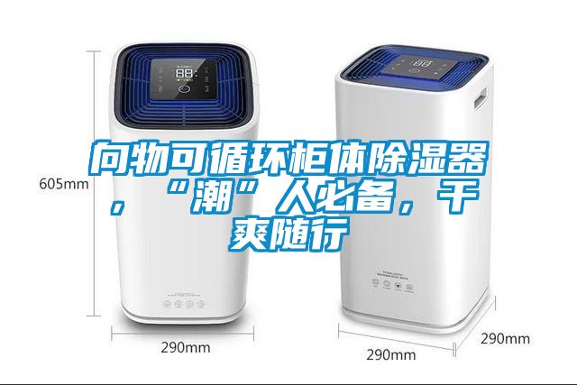 向物可循环柜体除湿器，“潮”人必备，干爽随行