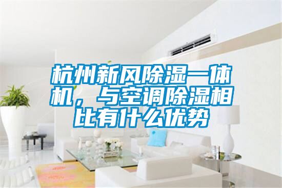 杭州新风除湿一体机，与空调除湿相比有什么优势