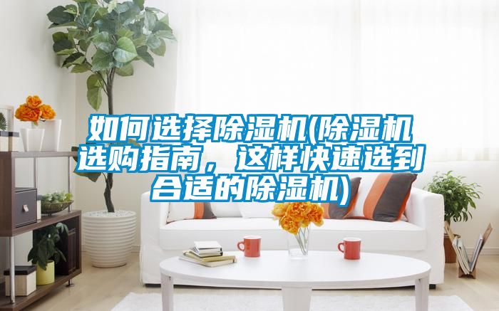 如何选择除湿机(除湿机选购指南，这样快速选到合适的除湿机)