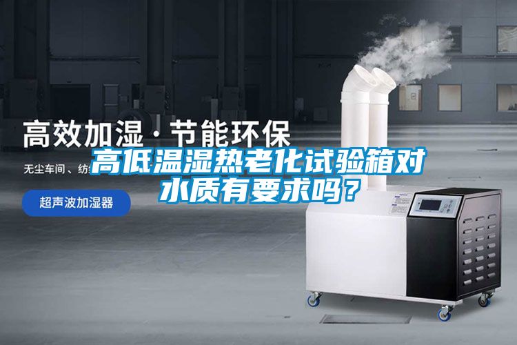 高低温湿热老化试验箱对水质有要求吗？
