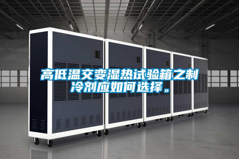 高低温交变湿热试验箱之制冷剂应如何选择。