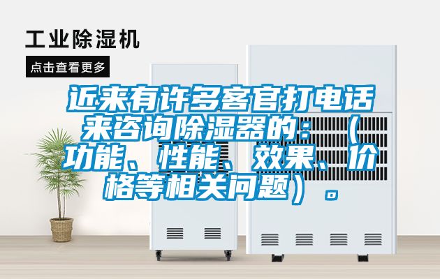 近来有许多客官打电话来咨询除湿器的：（功能、性能、效果、价格等相关问题）。