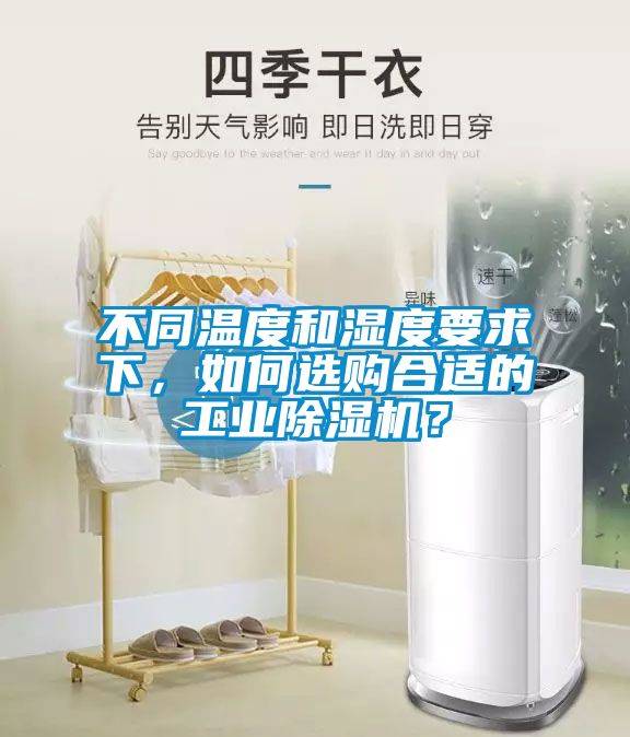 不同温度和湿度要求下，如何选购合适的工业除湿机？