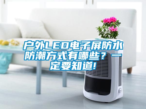 户外LED电子屏防水防潮方式有哪些？一定要知道!