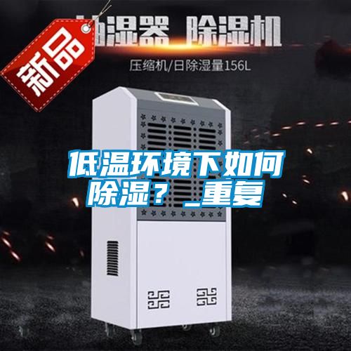 低温环境下如何除湿？_重复