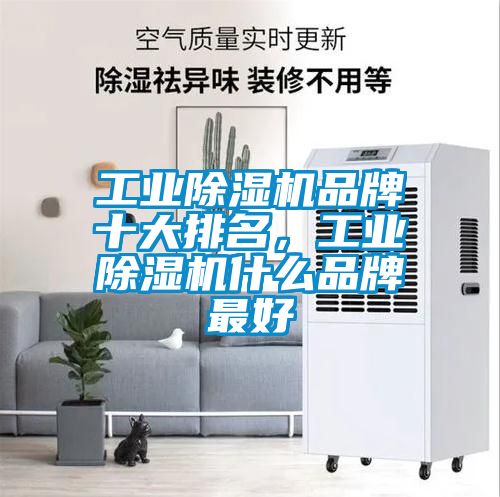 工业除湿机品牌十大排名，工业除湿机什么品牌最好