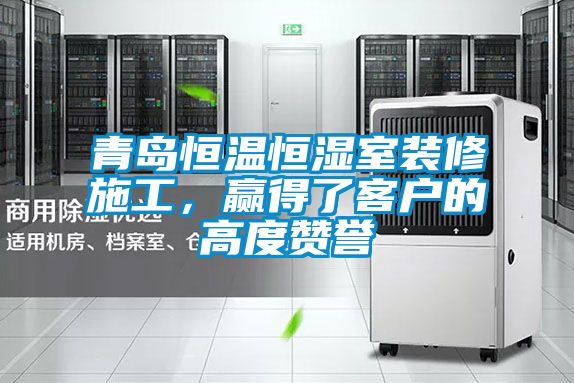 青岛恒温恒湿室装修施工，赢得了客户的高度赞誉