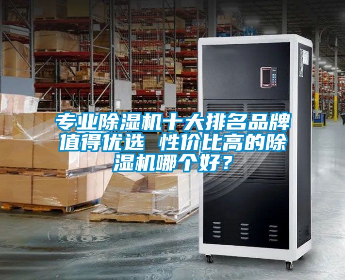 专业除湿机十大排名品牌值得优选 性价比高的除湿机哪个好？