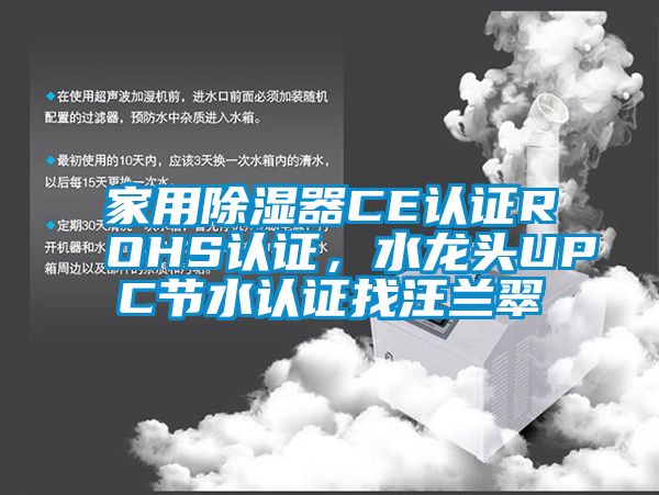 家用除湿器CE认证ROHS认证，水龙头UPC节水认证找汪兰翠