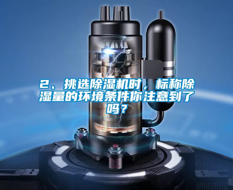 2、挑选除湿机时，标称除湿量的环境条件你注意到了吗？