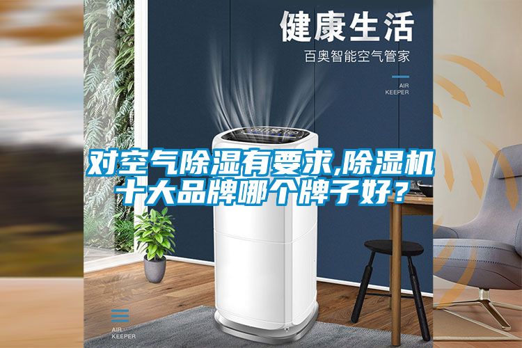 对空气除湿有要求,除湿机十大品牌哪个牌子好？
