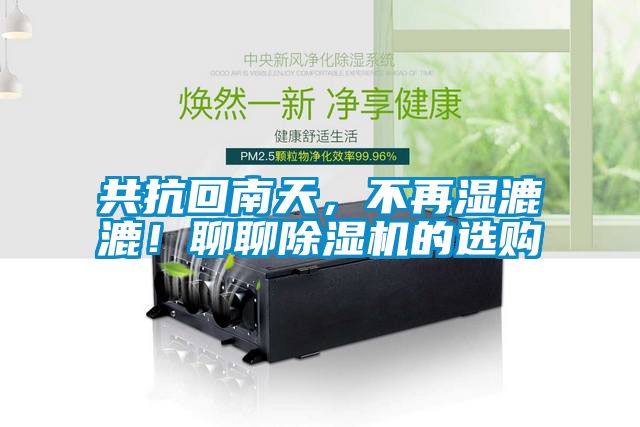 共抗回南天，不再湿漉漉！聊聊除湿机的选购
