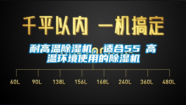 耐高温除湿机，适合55℃高温环境使用的除湿机