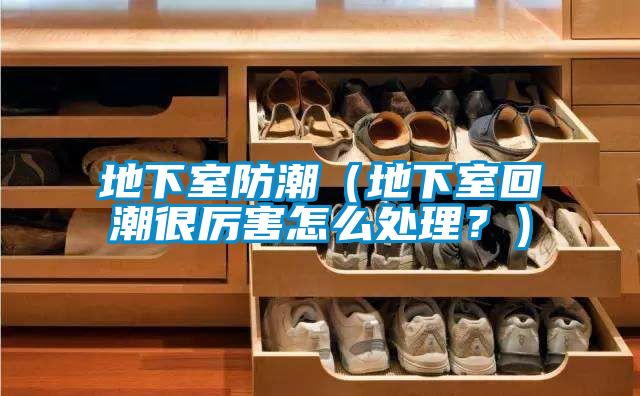 地下室防潮（地下室回潮很厉害怎么处理？）