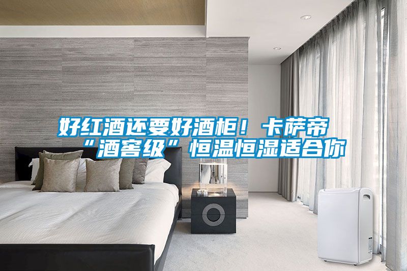 好红酒还要好酒柜！卡萨帝“酒窖级”恒温恒湿适合你