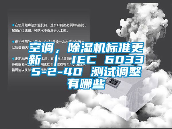 空调，除湿机标准更新 ｜ IEC 60335-2-40 测试调整有哪些