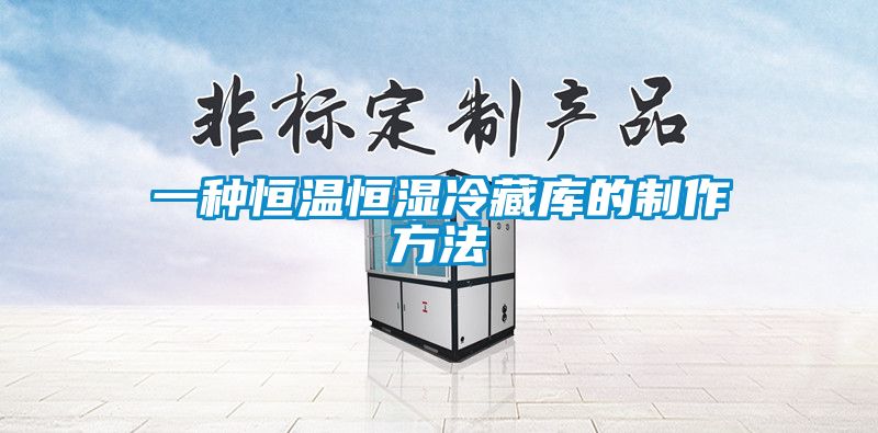 一种恒温恒湿冷藏库的制作方法