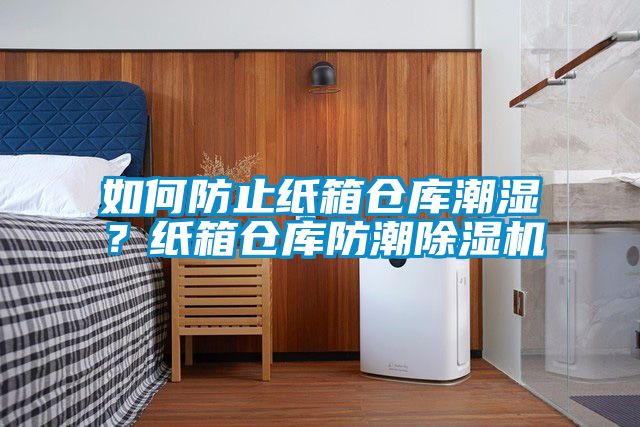 如何防止纸箱仓库潮湿？纸箱仓库防潮除湿机