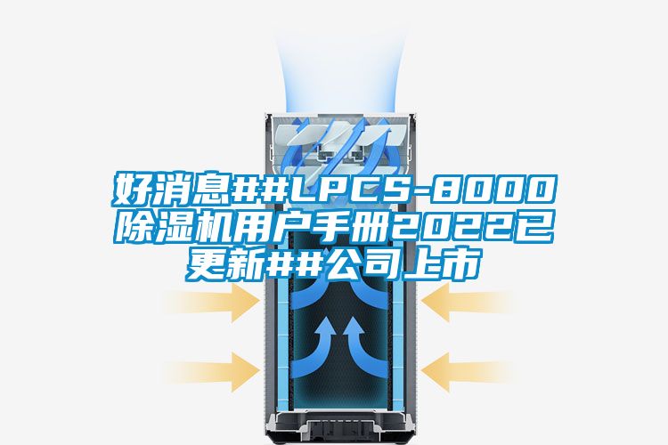 好消息##LPCS-8000除湿机用户手册2022已更新##公司上市