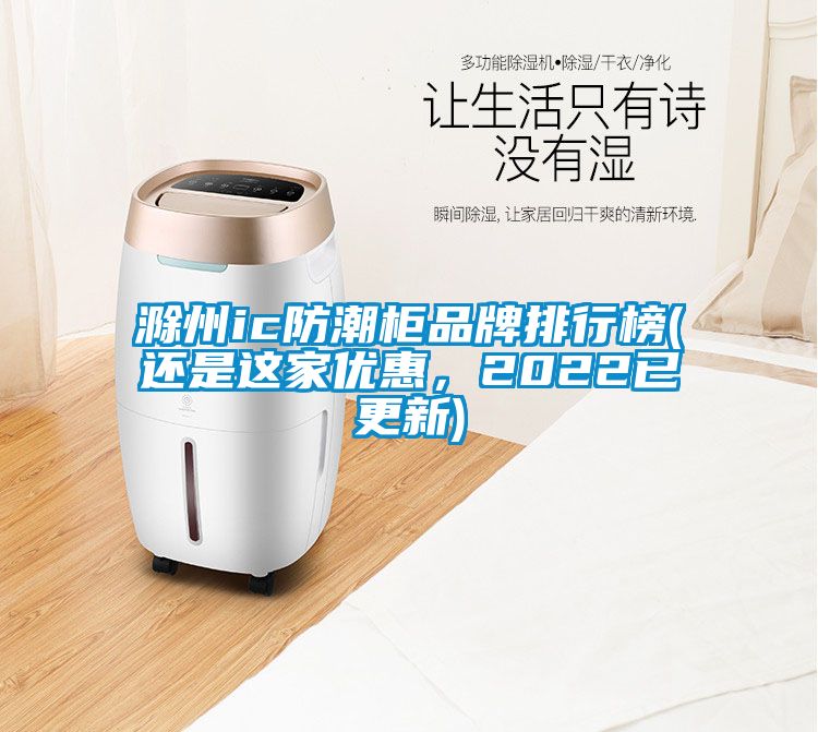 滁州ic防潮柜品牌排行榜(还是这家优惠，2022已更新)