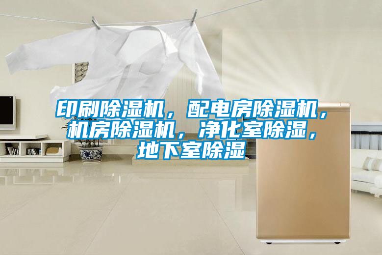 印刷除湿机，配电房除湿机，机房除湿机，净化室除湿，地下室除湿