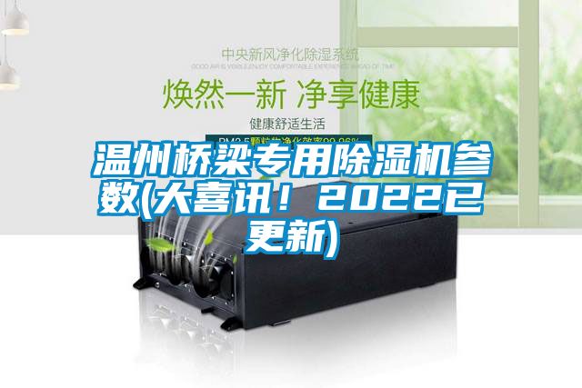 温州桥梁专用除湿机参数(大喜讯！2022已更新)