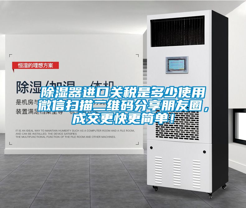 除湿器进口关税是多少使用微信扫描二维码分享朋友圈，成交更快更简单！
