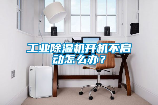 工业除湿机开机不启动怎么办？