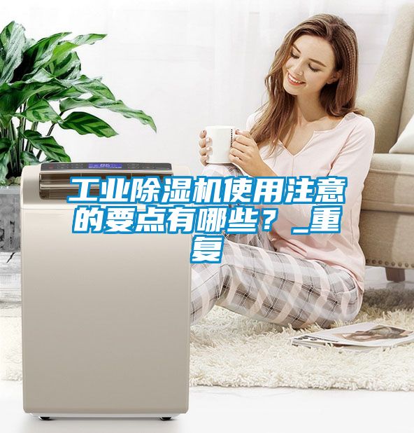 工业除湿机使用注意的要点有哪些？_重复