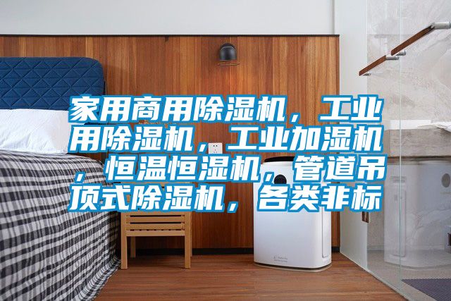 家用商用除湿机，工业用除湿机，工业加湿机，恒温恒湿机，管道吊顶式除湿机，各类非标