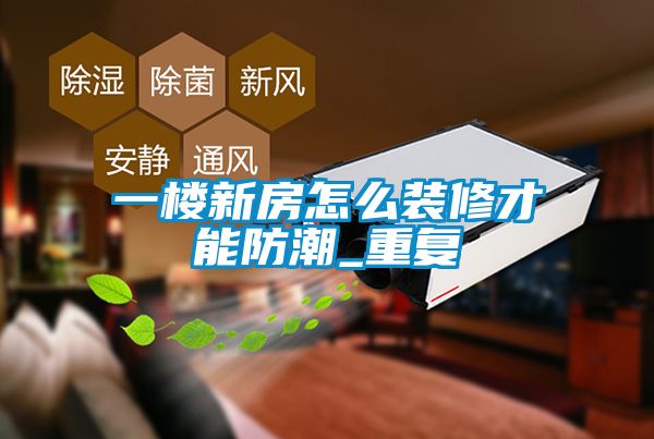 一楼新房怎么装修才能防潮_重复