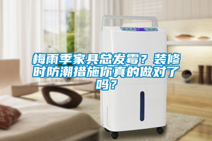 梅雨季家具总发霉？装修时防潮措施你真的做对了吗？