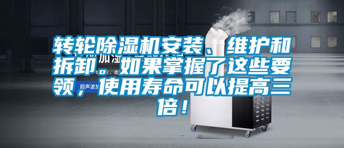 转轮除湿机安装、维护和拆卸。如果掌握了这些要领，使用寿命可以提高三倍！
