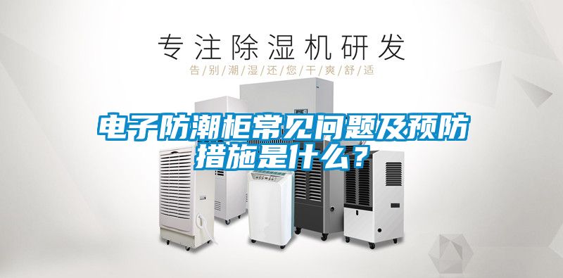 电子防潮柜常见问题及预防措施是什么？