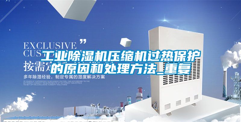 工业除湿机压缩机过热?；さ脑蚝痛矸椒╛重复