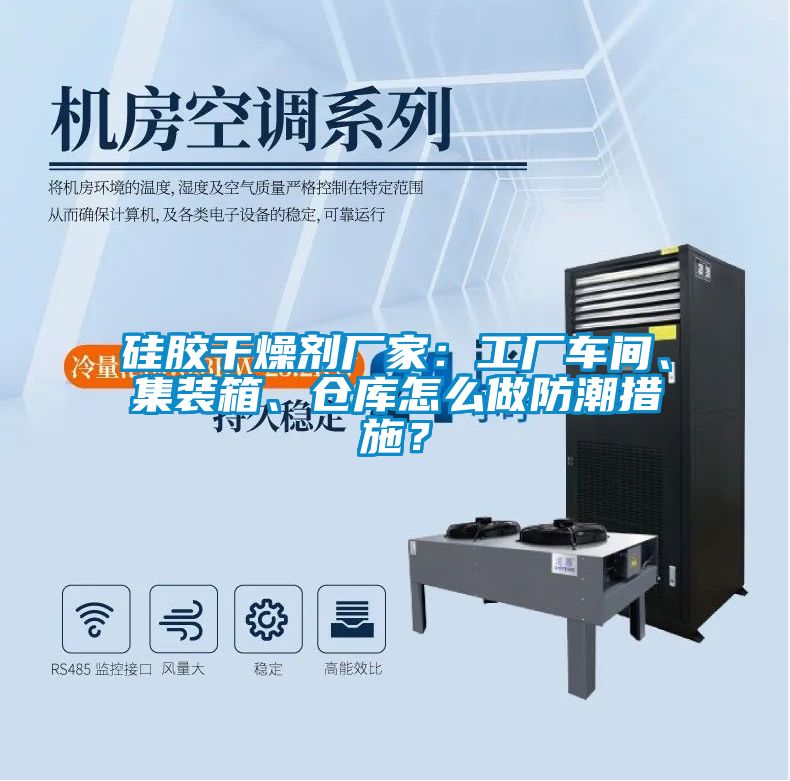 硅胶干燥剂厂家：工厂车间、集装箱、仓库怎么做防潮措施？