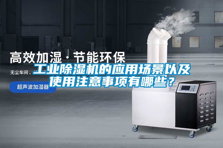 工业除湿机的应用场景以及使用注意事项有哪些？