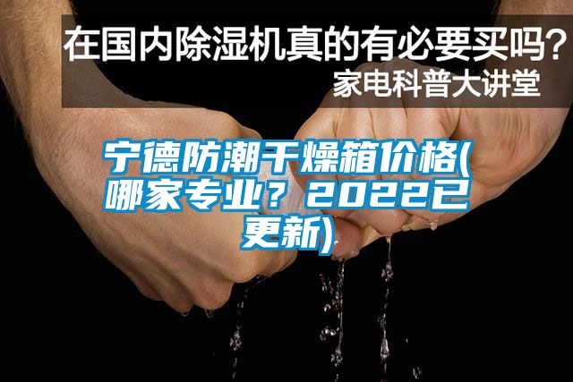 宁德防潮干燥箱价格(哪家专业？2022已更新)